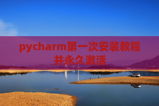 pycharm第一次安装教程并永久激活